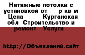 Натяжные потолки с установкой от 299 р/кв.м › Цена ­ 299 - Курганская обл. Строительство и ремонт » Услуги   